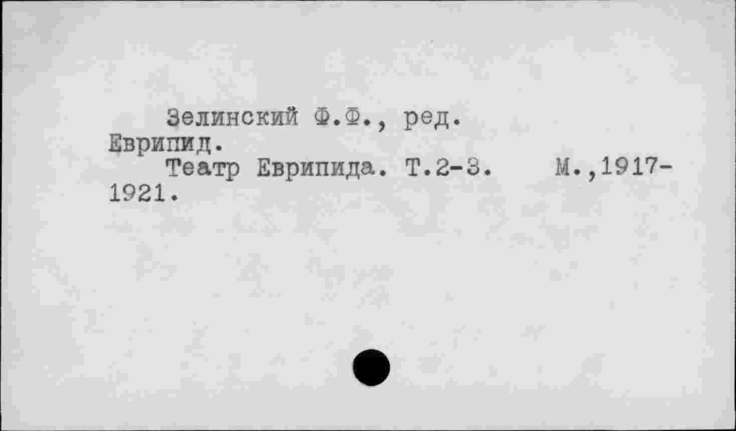 ﻿Зелинский Ф.Ф., ред. Еврипид.
Театр Еврипида. Т.2-3.
1921.
М.,1917-